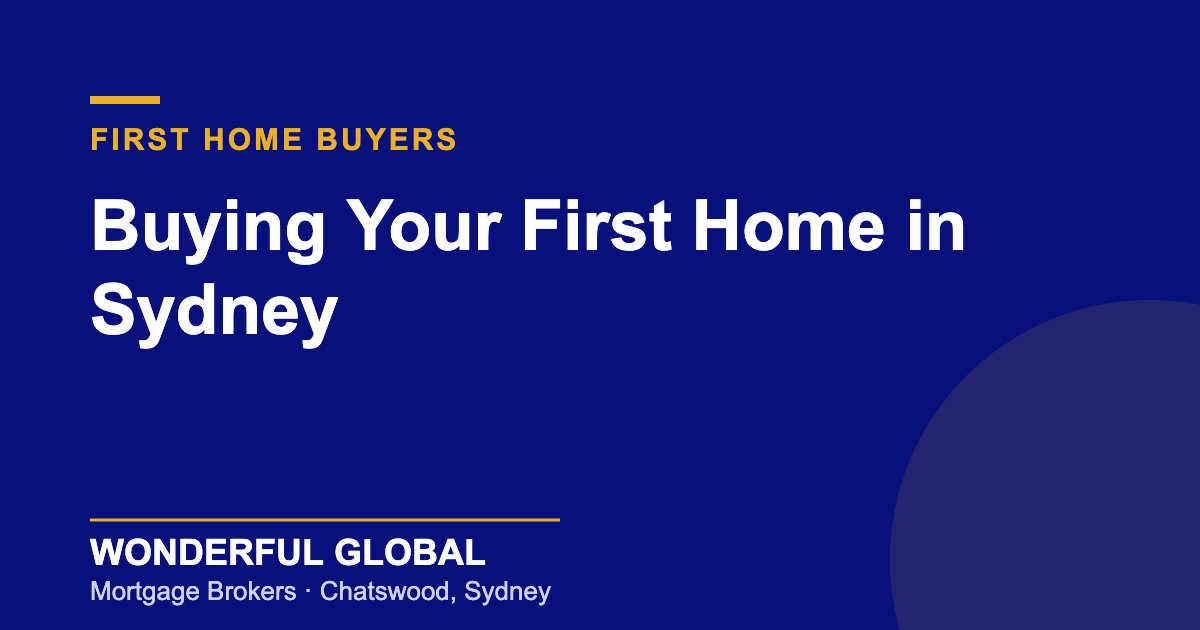 Buying Your First Home in Sydney Buying Your First Home in Sydney — Wonderful Global, Chatswood mortgage brokers